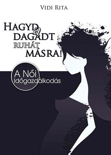 Hagyd a dagadt ruhát másra! - A női időgazdálkodás könyv