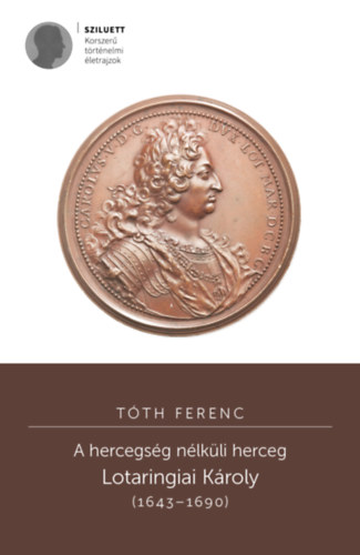 Tóth Ferenc: A hercegség nélküli herceg. Lotaringiai Károly (1643–1690) e-Könyv