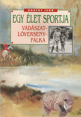 Horthy Jenő: Egy élet sportja (Vadászat - Lóverseny - Falka) antikvár