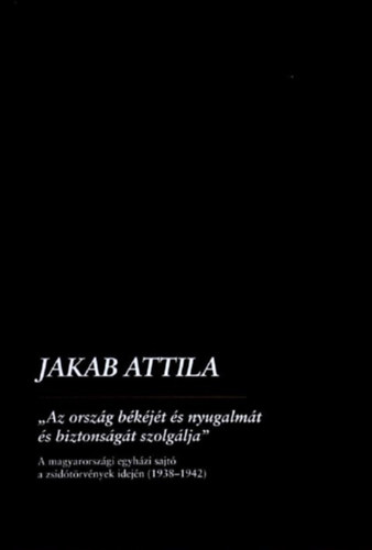Jakab Attila: Az ország békéjét és nyugalmát és biztonságát szolgálja könyv
