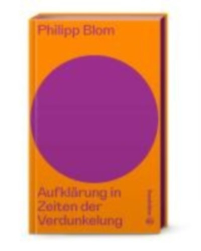 Blom, Philipp: Aufklärung in Zeiten der Verdunkelung idegen