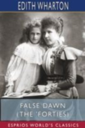 Wharton, Edith: False Dawn (The 'Forties) (Esprios Classics) idegen