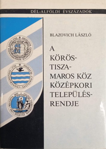 Blazovich László: A Körös-Tisza Maros köz középkori településrendje antikvár