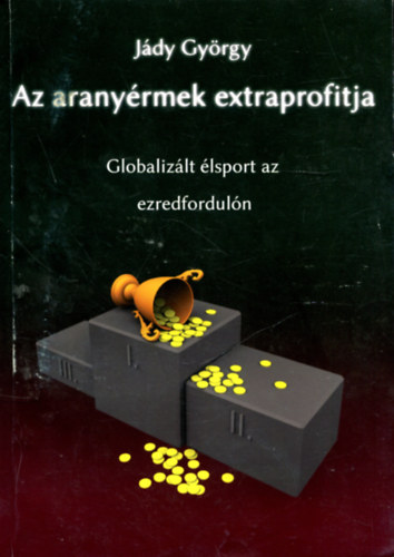 Jády György: Az aranyérmek extraprofitja (Globalizált élsport az ezredfordulón) antikvár