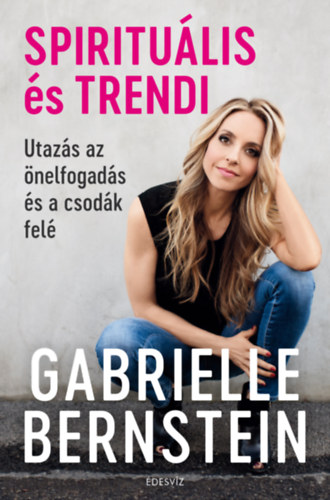 Gabrielle Bernstein: Spirituális és trendi - Utazás az önelfogadás és a csodák felé e-Könyv
