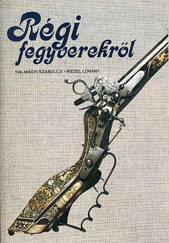 Halmágyi Szabolcs; Riedel Lóránt: Régi fegyverekről antikvár