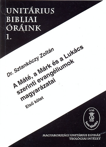 Dr. Sztankóczy Zoltán: A Máté,a Márk és a Lukács szerinti evangéliumok magyarázatai - Unitárius bibliai óráink I. könyv
