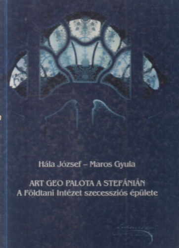 Hála József, Maros Gyula: Art geo palota a Stefánián (A Földtani Intézet szecessziós épülete) antikvár