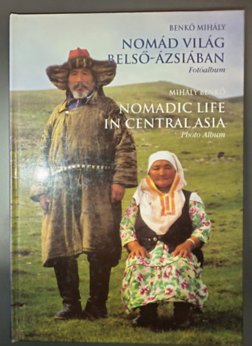 Mihály Benkő, Benkő Mihály: Nomád világ Belső-Ázsiában - Látogatóban őseinknél; Képes album kísérő szöveggel / Nomdic life in Central Asia - Visit at our Ancestors; Photo Album (kétnyevű / Bilingual) antikvár