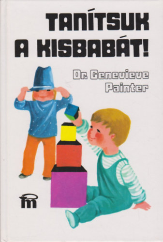 Genevieve Dr. Painter: Tanítsuk a kisbabát! Játszva tanítsuk a kisbabát! Tevékenységi programok újszülöttkortól az ülésig antikvár