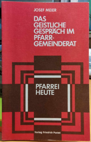 Josef Meier: Das geistliche Gespräch im Pfarrgemeinderat: methodische Anleitungen, praktische Beispiele (Verlag Friedrich Pustet) antikvár