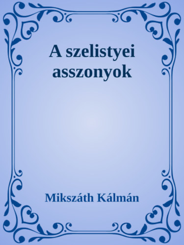 Mikszáth Kálmán: A szelistyei asszonyok e-Könyv