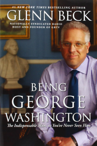 Glenn Beck: Being George Washington: The Indispensable Man, As You've Never Seen Him antikvár