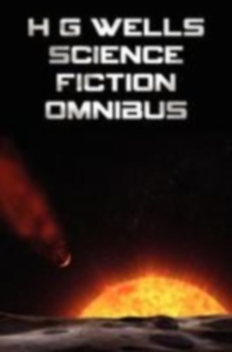 Wells, H. G.: H G Wells Science Fiction Omnibus, (Unabridged) the Time Machine, the War of the Worlds, the Shape of Things to Come, the Invisible Man, the Island of idegen