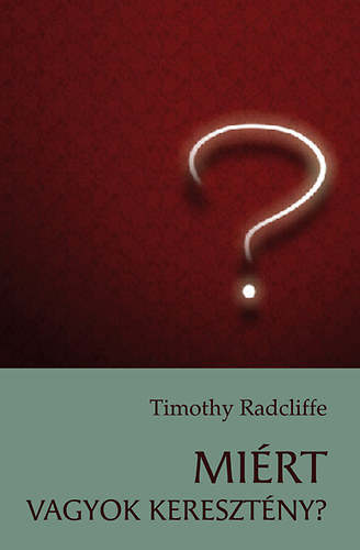 Timothy Radcliffe: Miért vagyok keresztény? könyv
