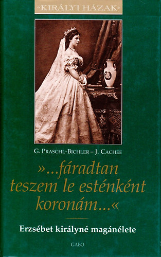 J. Cachée; G. Praschl-Bichler: '...fáradtan teszem le esténként koronám...' - Erzsébet királyné magánélete (Királyi Házak sorozat) antikvár