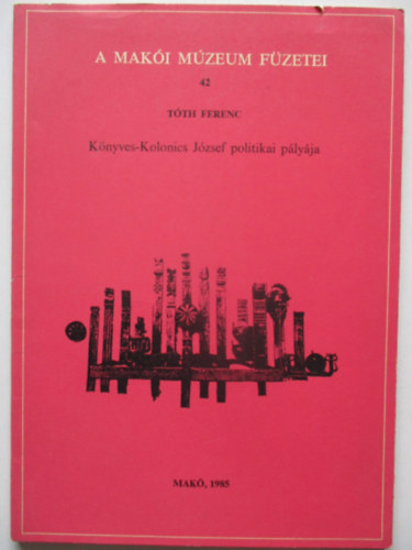 Tóth Ferenc: Könyves-Kolonics József politikai pályája (A Makói Múzeum Füzetei 42.) antikvár