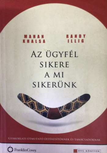 Mahan Khalsa - Randy Illig: Az ügyfél sikere a mi sikerünk GYAKORLATI ÚTMUTATÓ ÉRTÉKESÍTŐKNEK ÉS TANÁCSADÓKNAK antikvár