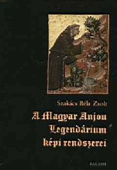 Szakács Béla Zsolt: A Magyar Anjou-legendárium képi rendszerei antikvár