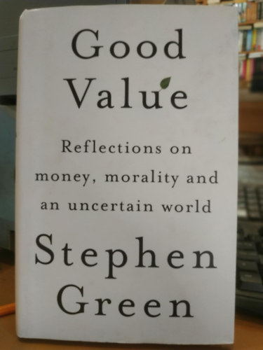 Stephen Green: Good Value: Reflections on Money, Morality and an Uncertain World (Jó ár-érték arány: Gondolatok a pénzről, az erkölcsről és a bizonytalan világról) antikvár
