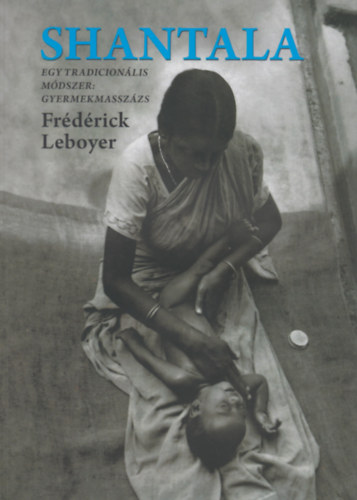 Frédérick Leboyer: Shantala - Egy tradicionális módszer: gyermekmasszázs könyv