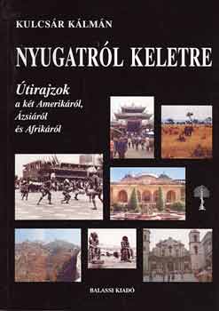 Kulcsár Kálmán: Nyugatról Keletre. Útirajzok a két Amerikáról, Ázsiáról, és Afrikáról könyv