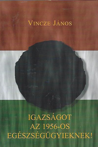 Vincze János: Igazságot az 1956-os Egészségügyieknek! - Dedikált antikvár
