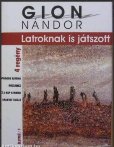 Gion Nándor, Füzi László (szerk.), Pécsi Györgyi (szerk.): Latroknak is játszott - 4 regény: Virágos katona / Rózsaméz / Ez a nap a miénk / Aranyat talált (Gion Nándor Életmű/1) antikvár