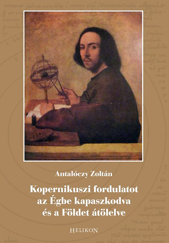 Antalóczy Zoltán: Kopernikuszi fordulatot az Égbe kapaszkodva és a Földet átölelve antikvár