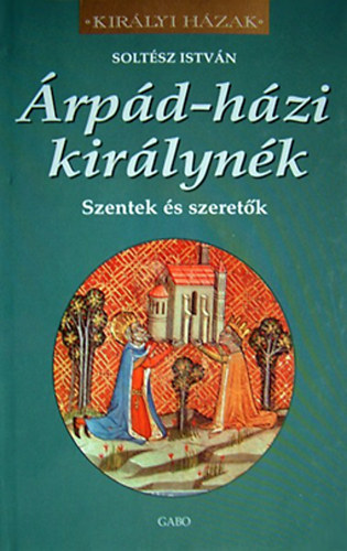 Soltész István: Árpád-házi királynék (szentek és szeretők) antikvár