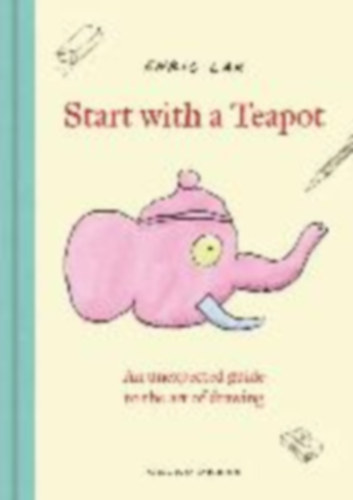 Lax, Eric: Start with a Teapot: An Unexpected Guide to the Art of Drawing idegen