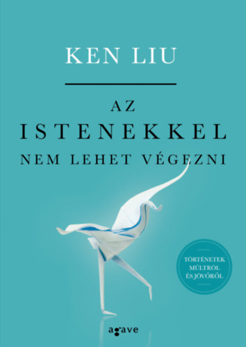 Ken Liu: Az istenekkel nem lehet végezni - Történetek múltról és jövőről e-Könyv