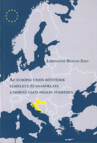 Lőrinczné Bencze Edit: Az európai uniós bővítések elmélete és gyakorlata a horvát csatlakozás tükrében antikvár
