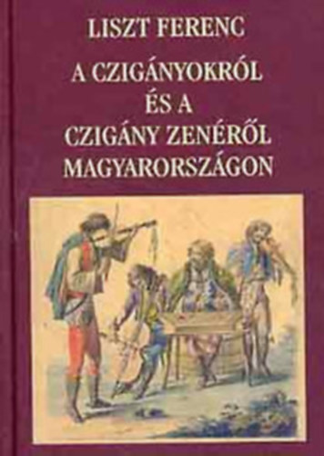 Liszt Ferenc: A czigányokról és a czigány zenéről Magyarországon antikvár