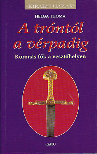 Helga Thoma: A tróntól a vérpadig (Királyi Házak) antikvár