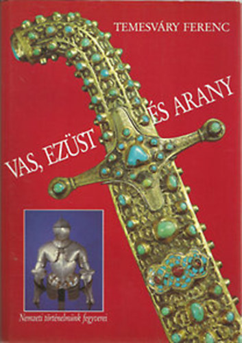 Temesváry Ferenc: Vas, ezüst és arany - Nemzeti történelmünk fegyverei antikvár