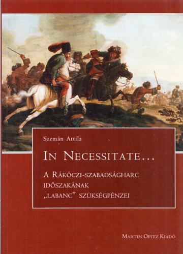 Szemán Attila: In Necessitate... -A Rákóczi-szabadságharc időszakának "labanc" szükségpénzei antikvár