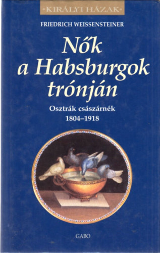 Friedrich Weissensteiner: Nők a habsburgok trónján - Osztrák császárnék 1804-1918 (Királyi házak) antikvár