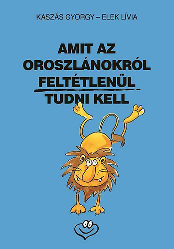 Kaszás György; Elek Lívia: Amit az oroszlánokról feltétlenül tudni kell könyv