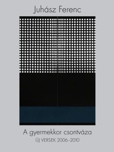 Juhász Ferenc: A gyermekkor csontváza - Új versek 2006-2010 - Dedikált antikvár