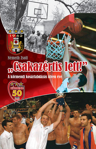 Németh Zsolt: Csakazértis lett - A körmendi kosárlabdázás ötven éve könyv