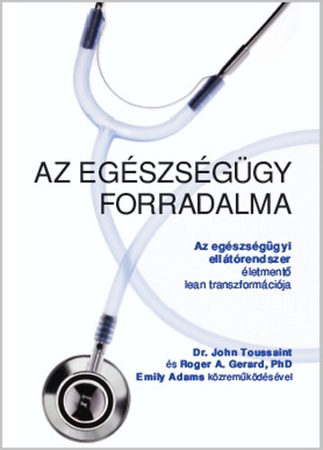 Dr. John Toussaint; Roger A. Gerard; Emily Adams: Az egészségügy forradalma könyv