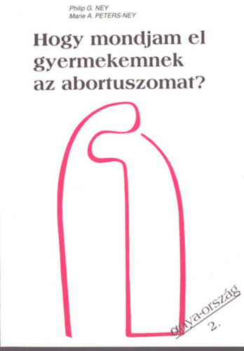 Philip G. Ney - Marie A. Peters-Ney: Hogy mondjam el gyermekemnek az abortuszomat? antikvár