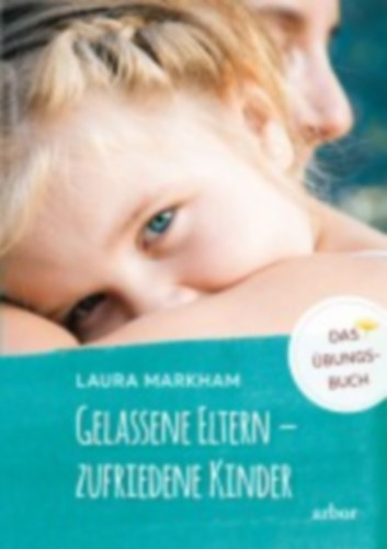 Markham, Laura: Gelassene Eltern - zufriedene Kinder idegen