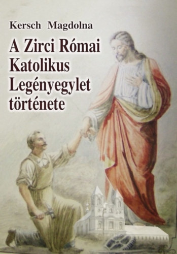 Kersch Magdolna: A Zirci Római Katolikus Legényegylet története könyv