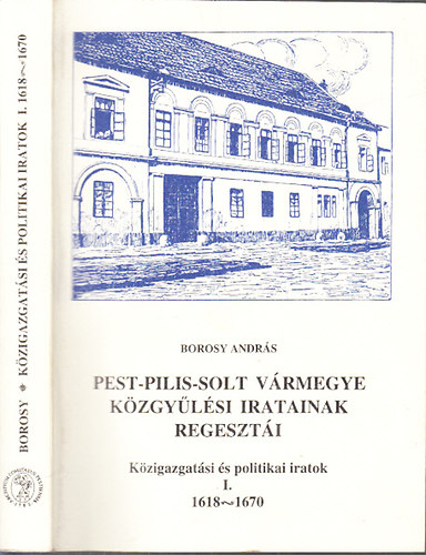 Borosy András: Pest-Pilis-Solt vármegye közgyűlési iratainak regesztái I.- Közigazgatási és politikai iratok 1618-1670 antikvár