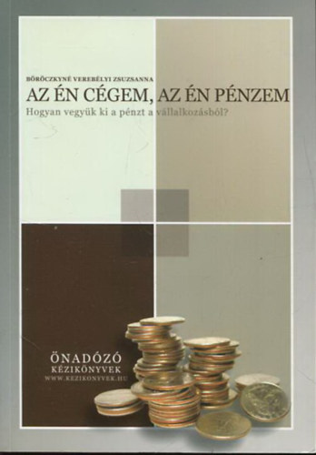 Böröczkyné Verebélyi Zsuzsanna: Az én cégem, az én pénzem - Hogyan vegyük ki a pénzt a vállalkozásból? Gyakorlati tanácsok könyvelőknek, vállalkozóknak könyv