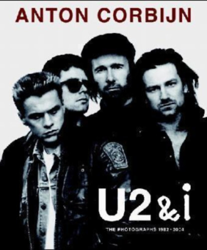 Anton Corbijn: Anton Corbijn U2 and I : The Photographs 1982-2004