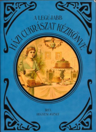 Hegyesi József: A legújabb házi cukrászat kézikönyve (reprint) könyv