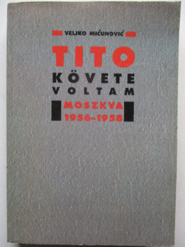 Veljko Micunovic: Tito követe voltam -Moszkva 1956-1958 antikvár
